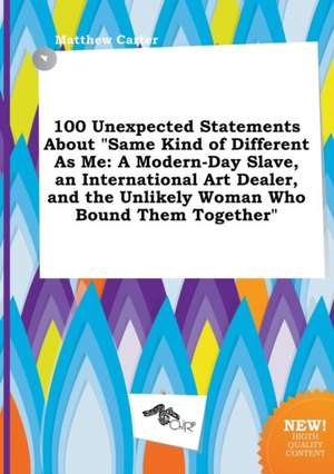 100 Unexpected Statements about Same Kind of Different as Me: A Modern-Day Slave, an International Art Dealer, and the Unlikely Woman Who Bound Them de Matthew Carter