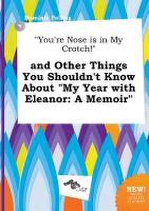 You're Nose Is in My Crotch! and Other Things You Shouldn't Know about My Year with Eleanor: A Memoir de Dominic Palling