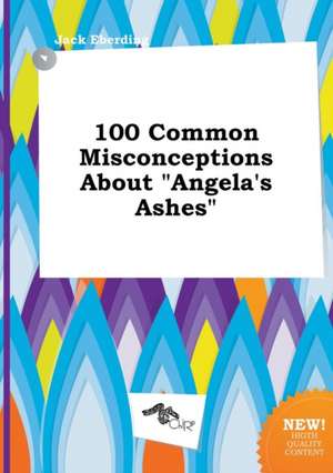 100 Common Misconceptions about Angela's Ashes de Jack Eberding