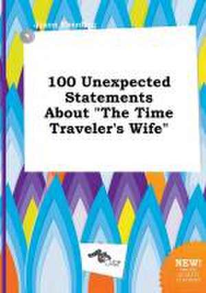 100 Unexpected Statements about the Time Traveler's Wife de Jason Eberding