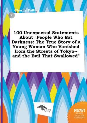 100 Unexpected Statements about People Who Eat Darkness: The True Story of a Young Woman Who Vanished from the Streets of Tokyo--And the Evil That SW de Charlie Palling