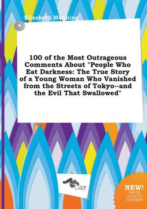 100 of the Most Outrageous Comments about People Who Eat Darkness: The True Story of a Young Woman Who Vanished from the Streets of Tokyo--And the Ev de Elizabeth Manning