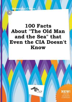 100 Facts about the Old Man and the Sea That Even the CIA Doesn't Know de Sebastian Capps