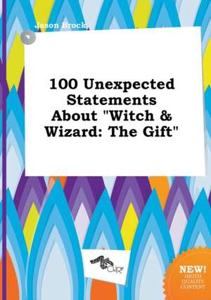 100 Unexpected Statements about Witch & Wizard: The Gift de Jason Brock