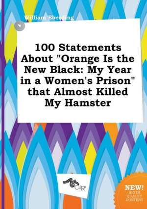 100 Statements about Orange Is the New Black: My Year in a Women's Prison That Almost Killed My Hamster de William Eberding