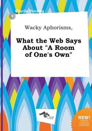 Wacky Aphorisms, What the Web Says about a Room of One's Own de Charlie Penning