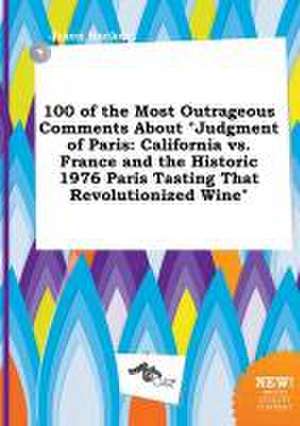 100 of the Most Outrageous Comments about Judgment of Paris: California vs. France and the Historic 1976 Paris Tasting That Revolutionized Wine de Jason Hacker