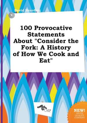 100 Provocative Statements about Consider the Fork: A History of How We Cook and Eat de David Hearding