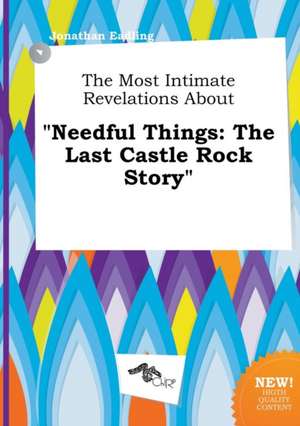 The Most Intimate Revelations about Needful Things: The Last Castle Rock Story de Jonathan Eadling