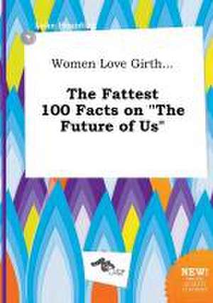 Women Love Girth... the Fattest 100 Facts on the Future of Us de Luke Hearding