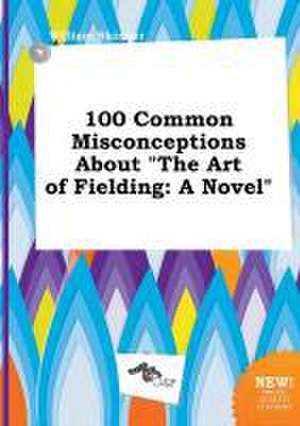 100 Common Misconceptions about the Art of Fielding de William Skinner