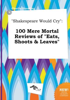 Shakespeare Would Cry: 100 Mere Mortal Reviews of Eats, Shoots & Leaves de Charlie Hearding