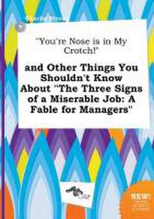 You're Nose Is in My Crotch! and Other Things You Shouldn't Know about the Three Signs of a Miserable Job: A Fable for Managers de Charlie Strong