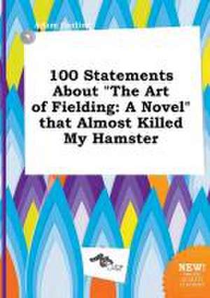 100 Statements about the Art of Fielding: A Novel That Almost Killed My Hamster de Adam Garling