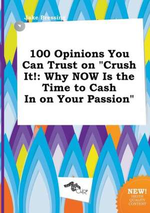 100 Opinions You Can Trust on Crush It!: Why Now Is the Time to Cash in on Your Passion de Jake Bressing