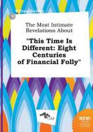 The Most Intimate Revelations about This Time Is Different: Eight Centuries of Financial Folly de William Eadling