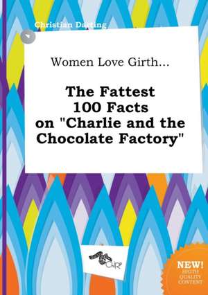 Women Love Girth... the Fattest 100 Facts on Charlie and the Chocolate Factory de Christian Darting