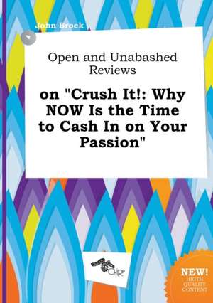 Open and Unabashed Reviews on Crush It!: Why Now Is the Time to Cash in on Your Passion de John Brock