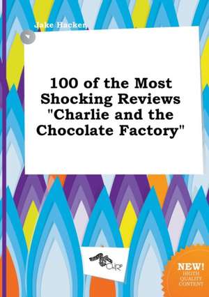 100 of the Most Shocking Reviews Charlie and the Chocolate Factory de Jake Hacker