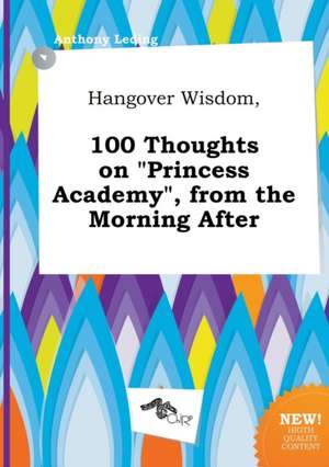 Hangover Wisdom, 100 Thoughts on Princess Academy, from the Morning After de Anthony Leding