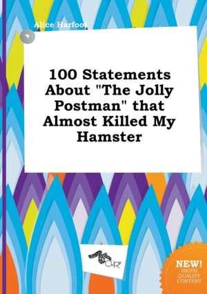 100 Statements about the Jolly Postman That Almost Killed My Hamster de Alice Harfoot