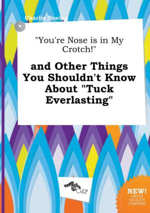 You're Nose Is in My Crotch! and Other Things You Shouldn't Know about Tuck Everlasting de Charlie Boeing