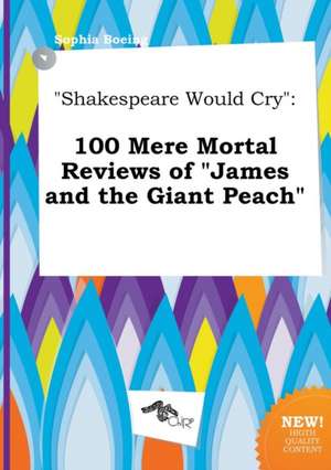 Shakespeare Would Cry: 100 Mere Mortal Reviews of James and the Giant Peach de Sophia Boeing