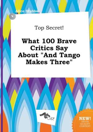 Top Secret! What 100 Brave Critics Say about and Tango Makes Three de Alice Stubbs