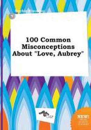 100 Common Misconceptions about Love, Aubrey de Sophia Rimming