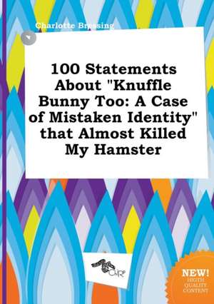 100 Statements about Knuffle Bunny Too: A Case of Mistaken Identity That Almost Killed My Hamster de Charlotte Bressing