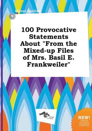 100 Provocative Statements about from the Mixed-Up Files of Mrs. Basil E. Frankweiler de Oliver Garling