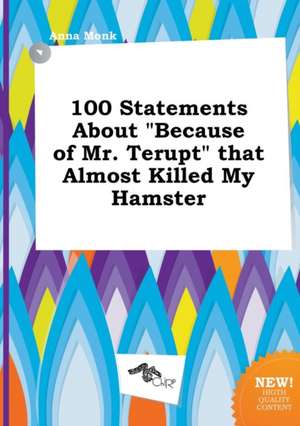 100 Statements about Because of Mr. Terupt That Almost Killed My Hamster de Anna Monk