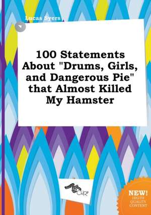 100 Statements about Drums, Girls, and Dangerous Pie That Almost Killed My Hamster de Lucas Syers