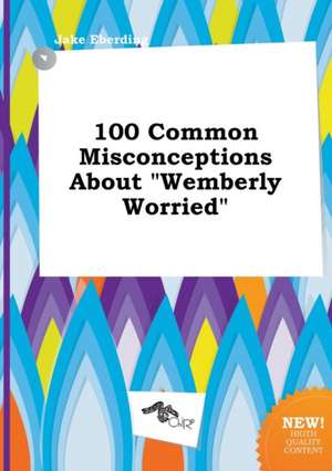 100 Common Misconceptions about Wemberly Worried de Jake Eberding