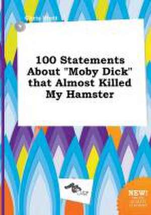 100 Statements about Moby Dick That Almost Killed My Hamster de Chris Stott