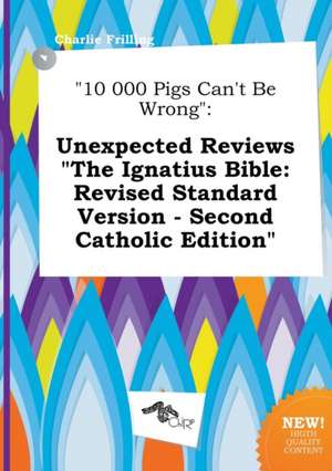 10 000 Pigs Can't Be Wrong: Unexpected Reviews the Ignatius Bible: Revised Standard Version - Second Catholic Edition de Charlie Frilling