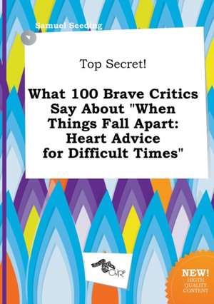 Top Secret! What 100 Brave Critics Say about When Things Fall Apart: Heart Advice for Difficult Times de Samuel Seeding