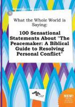 What the Whole World Is Saying: 100 Sensational Statements about the Peacemaker: A Biblical Guide to Resolving Personal Conflict de Sebastian Cropper