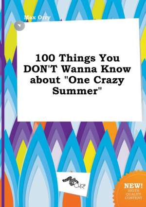 100 Things You Don't Wanna Know about One Crazy Summer de Max Orry