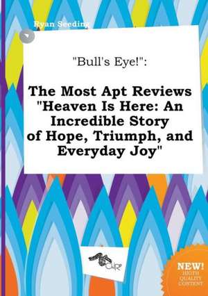 Bull's Eye!: The Most Apt Reviews Heaven Is Here: An Incredible Story of Hope, Triumph, and Everyday Joy de Ryan Seeding