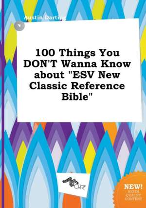 100 Things You Don't Wanna Know about ESV New Classic Reference Bible de Austin Darting