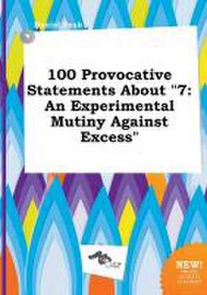 100 Provocative Statements about 7: An Experimental Mutiny Against Excess de Daniel Peak