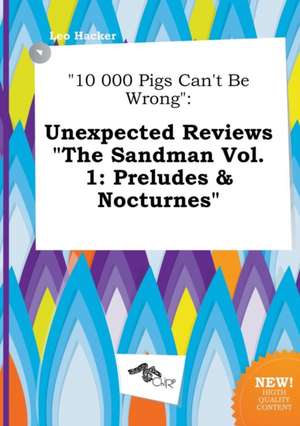 10 000 Pigs Can't Be Wrong: Unexpected Reviews the Sandman Vol. 1: Preludes & Nocturnes de Leo Hacker