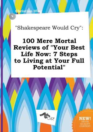 Shakespeare Would Cry: 100 Mere Mortal Reviews of Your Best Life Now: 7 Steps to Living at Your Full Potential de Christian Ifing