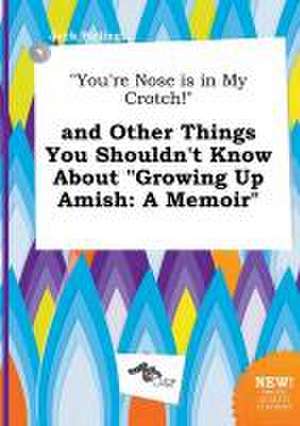 You're Nose Is in My Crotch! and Other Things You Shouldn't Know about Growing Up Amish: A Memoir de Jack Birling