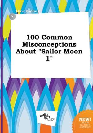 100 Common Misconceptions about Sailor Moon 1 de Alice Eadling