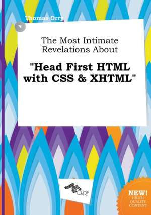 The Most Intimate Revelations about Head First HTML with CSS & XHTML de Thomas Orry