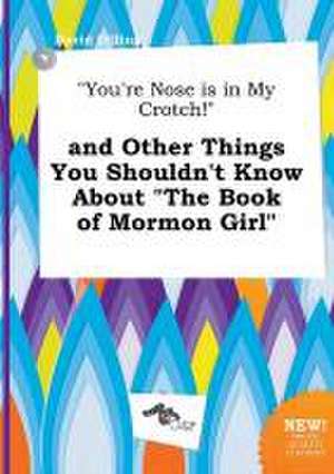 You're Nose Is in My Crotch! and Other Things You Shouldn't Know about the Book of Mormon Girl de David Dilling