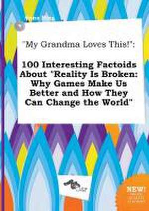 My Grandma Loves This!: 100 Interesting Factoids about Reality Is Broken: Why Games Make Us Better and How They Can Change the World de Anna Bing