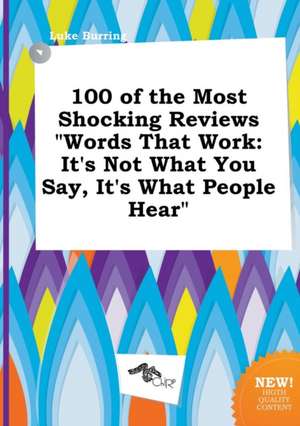 100 of the Most Shocking Reviews Words That Work: It's Not What You Say, It's What People Hear de Luke Burring